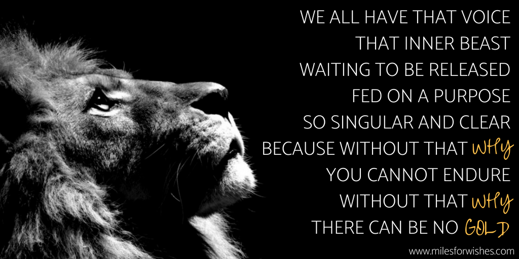 We all have that voicean inner beastwaiting for that moment of releasea creature that needs to be fedfed with a single purposebecause without that why you simply cannot endurewithout tha